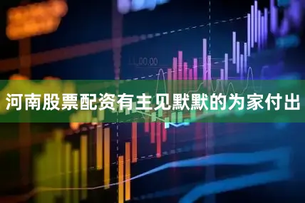河南股票配资有主见默默的为家付出