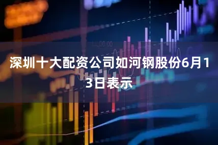 深圳十大配资公司如河钢股份6月13日表示