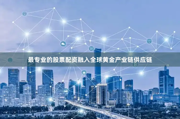 最专业的股票配资融入全球黄金产业链供应链