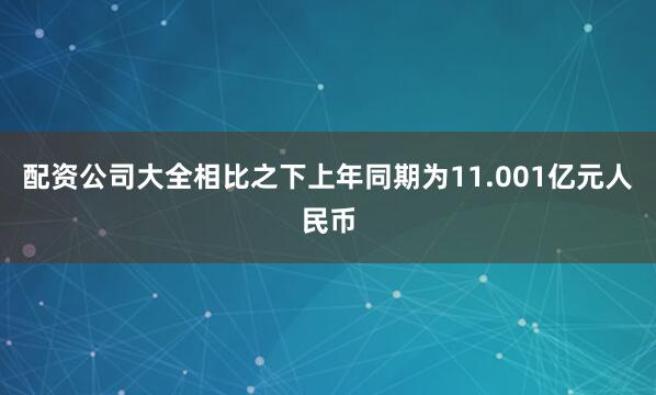 配资公司大全相比之下上年同期为11.001亿元人民币
