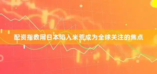 配资指数网日本陷入米荒成为全球关注的焦点