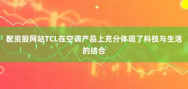配资股网站TCL在空调产品上充分体现了科技与生活的结合