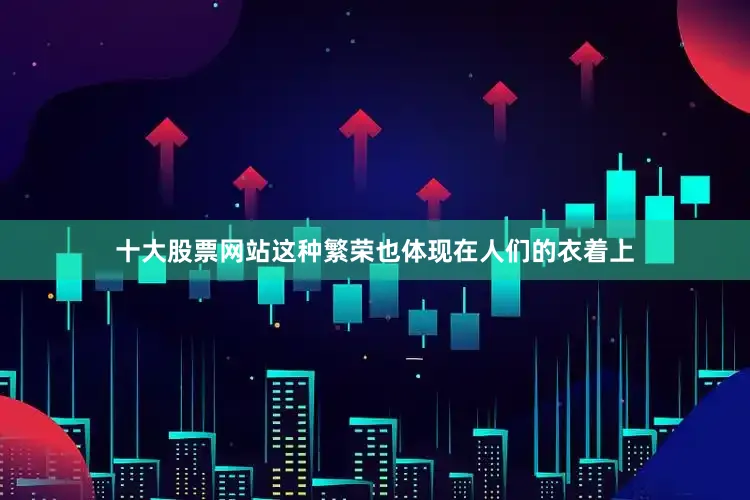 十大股票网站这种繁荣也体现在人们的衣着上