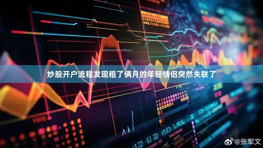 炒股开户流程发现租了俩月的年轻情侣突然失联了