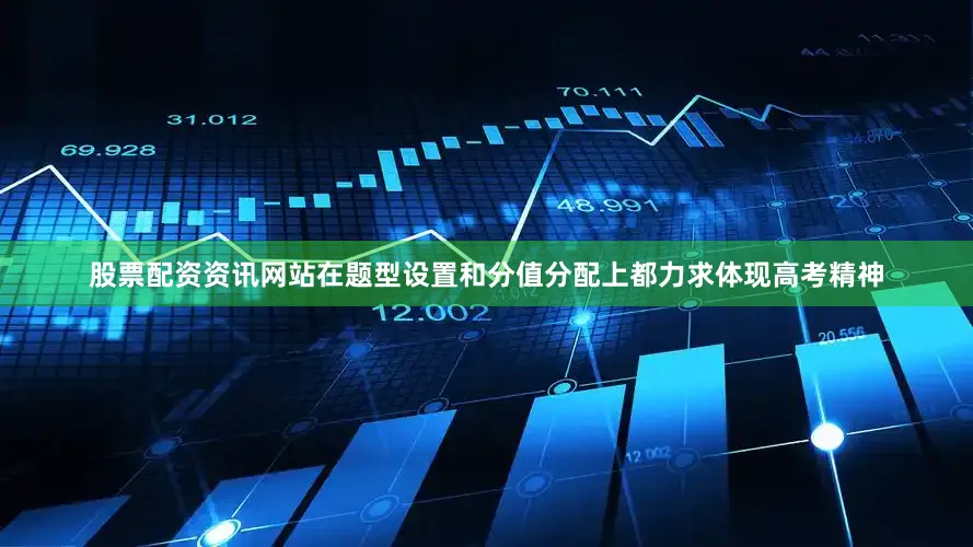 股票配资资讯网站在题型设置和分值分配上都力求体现高考精神