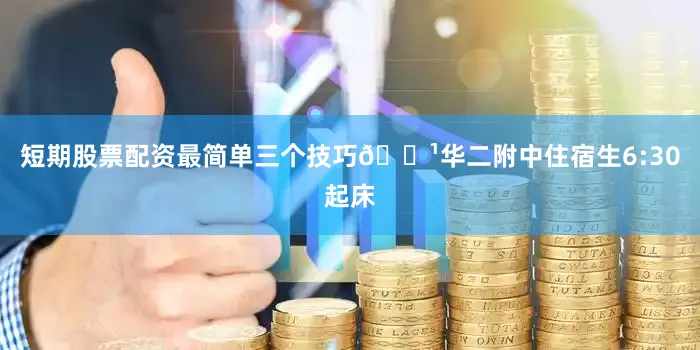 短期股票配资最简单三个技巧🔹华二附中住宿生6:30起床