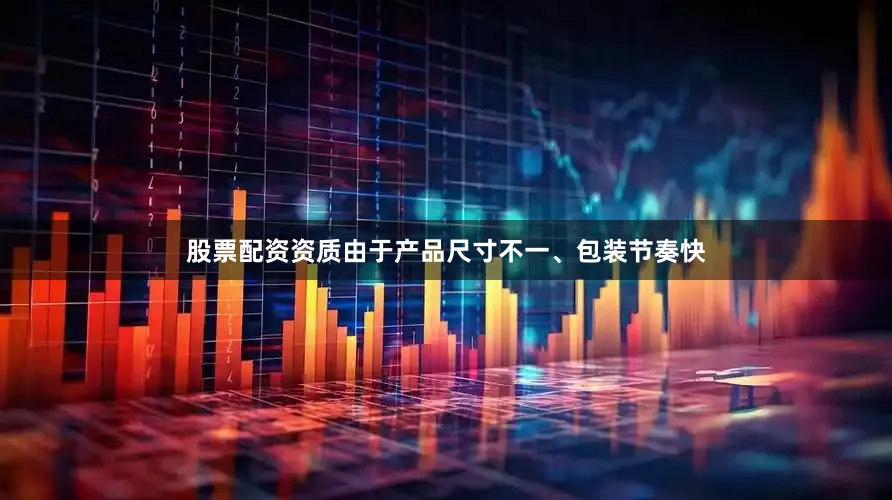 股票配资资质由于产品尺寸不一、包装节奏快