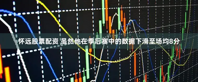 怀远股票配资 虽然他在季后赛中的数据下滑至场均8分