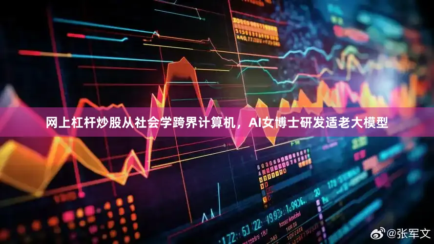 网上杠杆炒股从社会学跨界计算机，AI女博士研发适老大模型