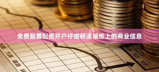 免费股票配资开户仔细研读报纸上的商业信息