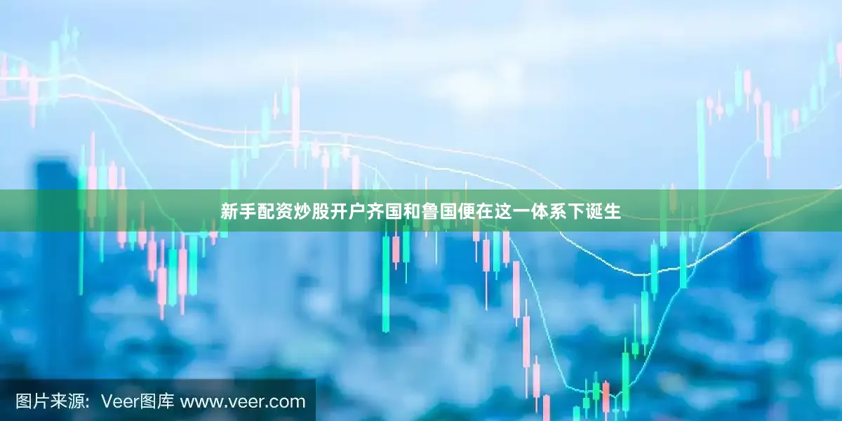 新手配资炒股开户齐国和鲁国便在这一体系下诞生
