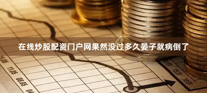 在线炒股配资门户网果然没过多久晏子就病倒了